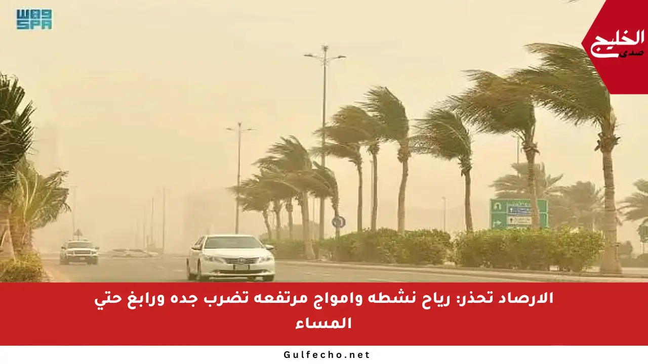 الأرصاد تحذر: رياح نشطة وأمواج مرتفعة تضرب جدة ورابغ حتى المساء